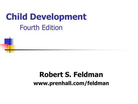 Child Development Fourth Edition Robert S. Feldman www.prenhall.com/feldman.