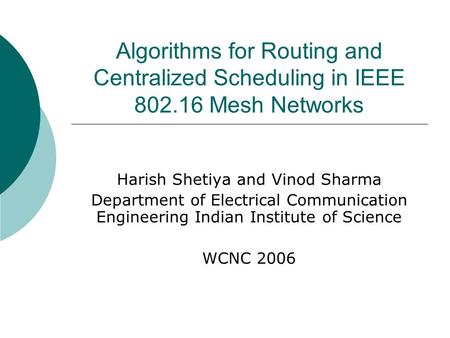 Algorithms for Routing and Centralized Scheduling in IEEE 802.16 Mesh Networks Harish Shetiya and Vinod Sharma Department of Electrical Communication Engineering.