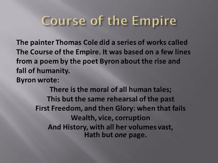 The painter Thomas Cole did a series of works called The Course of the Empire. It was based on a few lines from a poem by the poet Byron about the rise.