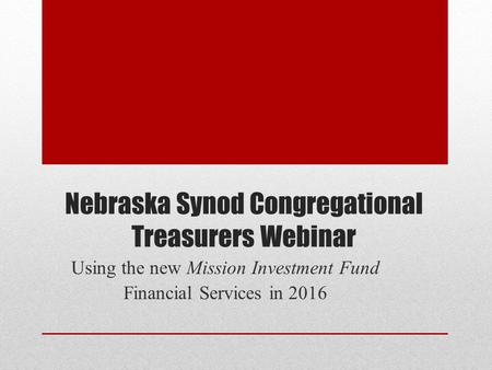 Nebraska Synod Congregational Treasurers Webinar Using the new Mission Investment Fund Financial Services in 2016.