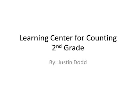 Learning Center for Counting 2 nd Grade By: Justin Dodd.