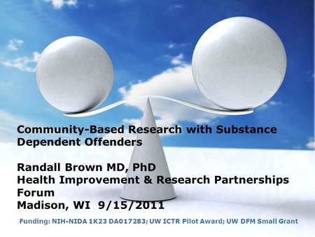 1 Community-Based Research with Substance Dependent Offenders Randall Brown MD, PhD Health Improvement & Research Partnerships Forum Madison, WI 9/15/2011.