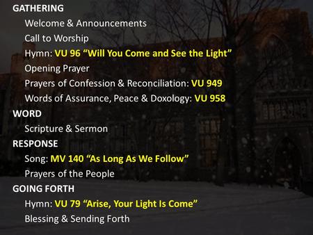 GATHERING Welcome & Announcements Call to Worship Hymn: VU 96 “Will You Come and See the Light” Opening Prayer Prayers of Confession & Reconciliation: