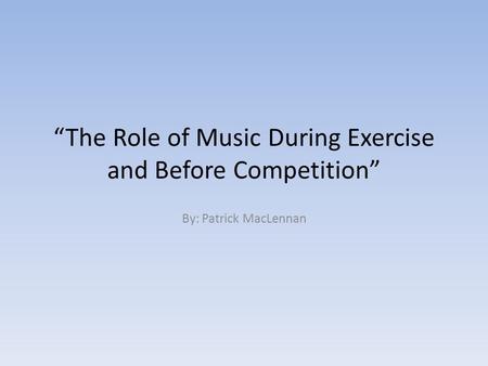 “The Role of Music During Exercise and Before Competition” By: Patrick MacLennan.