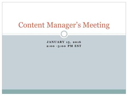 JANUARY 15, 2016 2:00 -3:00 PM EST Content Manager’s Meeting.