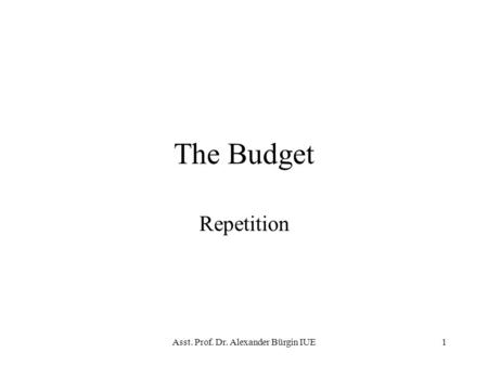 Asst. Prof. Dr. Alexander Bürgin IUE1 The Budget Repetition.