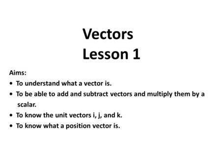 Vectors Lesson 1 Aims: • To understand what a vector is.