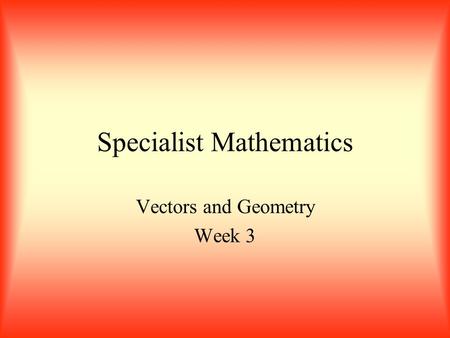 Specialist Mathematics Vectors and Geometry Week 3.