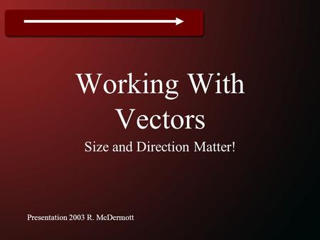 Working With Vectors Size and Direction Matter! Presentation 2003 R. McDermott.