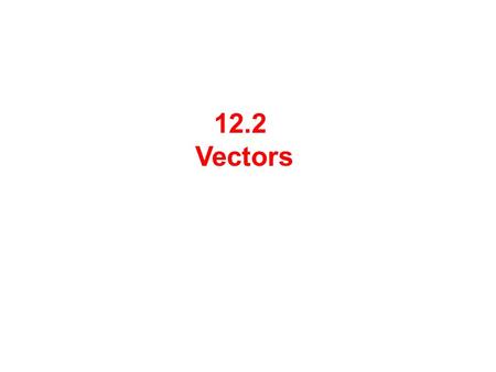 12.2 Vectors.  Quantities that have magnitude but not direction are called scalars. Ex: Area, volume, temperature, time, etc.  Quantities such as force,