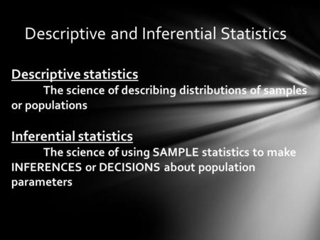 Descriptive and Inferential Statistics Descriptive statistics The science of describing distributions of samples or populations Inferential statistics.