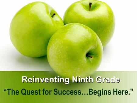 Reinventing Ninth Grade “The Quest for Success…Begins Here.”