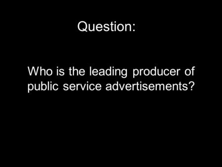 Who is the leading producer of public service advertisements? Question: