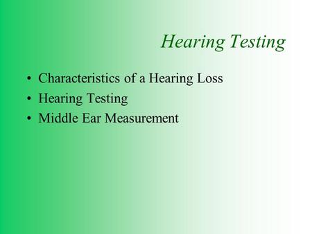 Hearing Testing Characteristics of a Hearing Loss Hearing Testing Middle Ear Measurement.