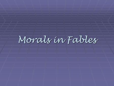 Morals in Fables. Can you find the moral? Listen to the following fables as we read over them and figure out what the moral is for each.