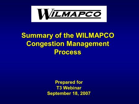 Summary of the WILMAPCO Congestion Management Process Prepared for T3 Webinar September 18, 2007.