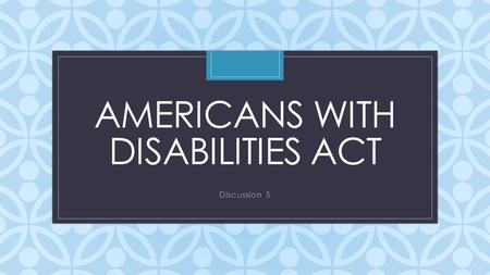 C AMERICANS WITH DISABILITIES ACT Discussion 5. My Response To be honest, I had never read the Disability Act nor any section of the Rehabilitation Act.