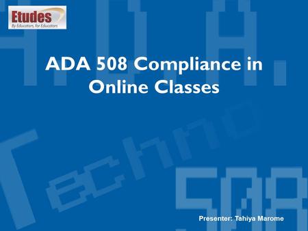 ADA 508 Compliance in Online Classes Presenter: Tahiya Marome.