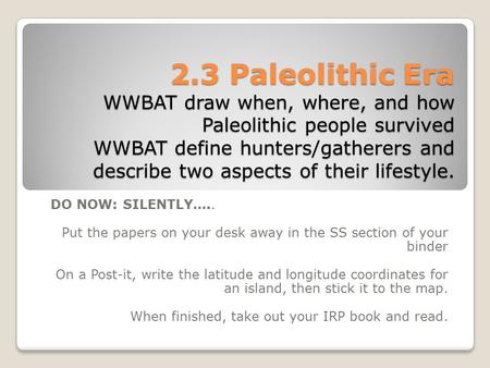 2.3 Paleolithic Era WWBAT draw when, where, and how Paleolithic people survived WWBAT define hunters/gatherers and describe two aspects of their lifestyle.