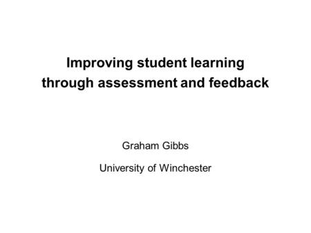 Improving student learning through assessment and feedback Graham Gibbs University of Winchester.