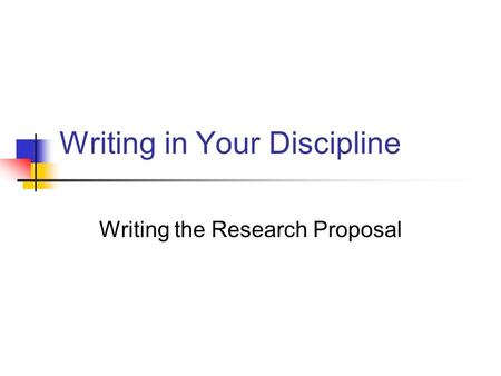 Writing in Your Discipline Writing the Research Proposal.