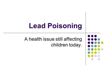 Lead Poisoning A health issue still affecting children today.