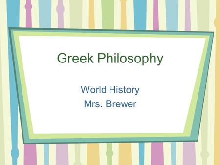 Greek Philosophy World History Mrs. Brewer. What is philosophy? Means the love of wisdom. Questions reality and human existence What are some questions.