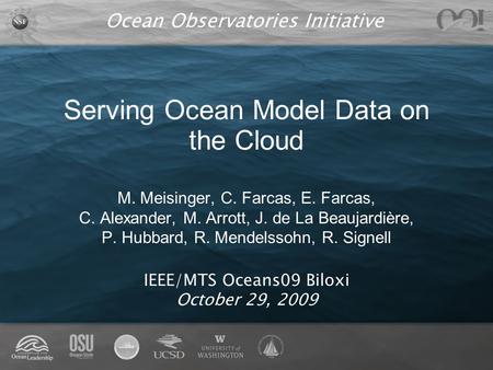 Ocean Observatories Initiative Serving Ocean Model Data on the Cloud M. Meisinger, C. Farcas, E. Farcas, C. Alexander, M. Arrott, J. de La Beaujardière,