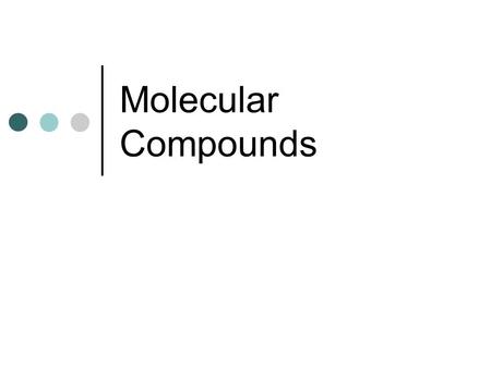 Molecular Compounds. Review Ionic compounds contain positive ions and negative ions. Positive ions are usually metal ions. Except for NH 4 +1. Negative.