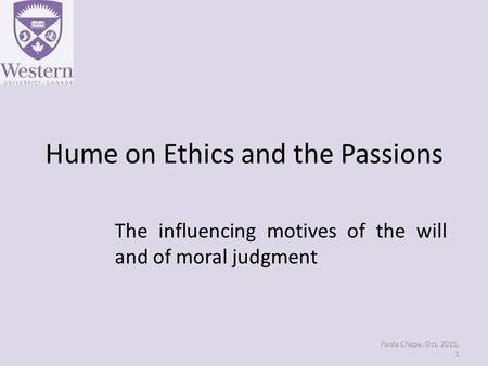 Hume on Ethics and the Passions The influencing motives of the will and of moral judgment Paola Chapa, Oct. 2015. 1.