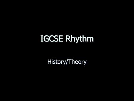 IGCSE Rhythm History/Theory. The BEAT Steady pulse of the piece of music: providing a steady FRAMEWORK This is grouped into repeating units of 2, 3, or.