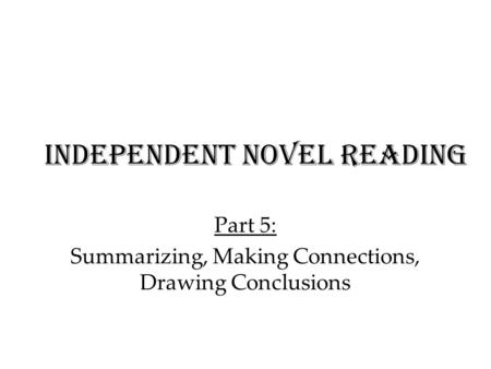 Independent Novel Reading Part 5: Summarizing, Making Connections, Drawing Conclusions.