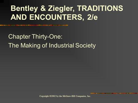 Copyright ©2002 by the McGraw-Hill Companies, Inc. Chapter Thirty-One: The Making of Industrial Society Bentley & Ziegler, TRADITIONS AND ENCOUNTERS, 2/e.