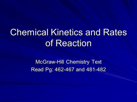 Chemical Kinetics and Rates of Reaction McGraw-Hill Chemistry Text Read Pg: 462-467 and 481-482.