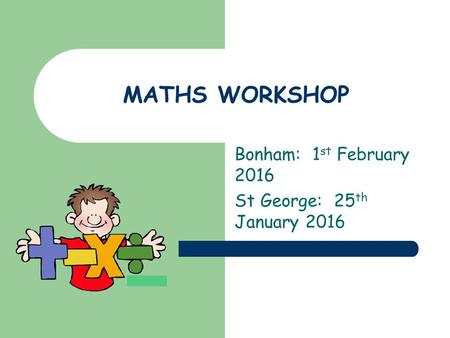 MATHS WORKSHOP Bonham: 1 st February 2016 St George: 25 th January 2016.