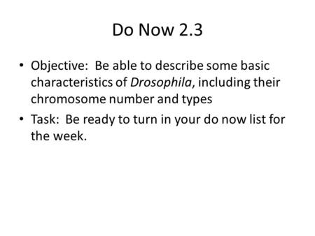 Do Now 2.3 Objective: Be able to describe some basic characteristics of Drosophila, including their chromosome number and types Task: Be ready to turn.