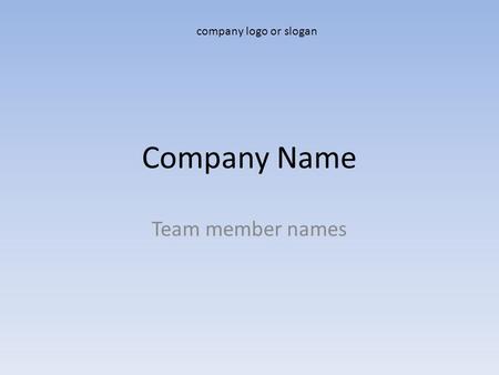 Company Name Team member names company logo or slogan.