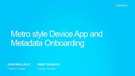 Metro style Device App and Metadata Onboarding JOHN MULLALLY NIKET SANGHVI Program manager.