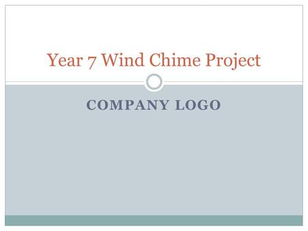 COMPANY LOGO Year 7 Wind Chime Project. REMEMBER Can you save this powerpoint on a memory stick, or email it to the school, with your name on You will.