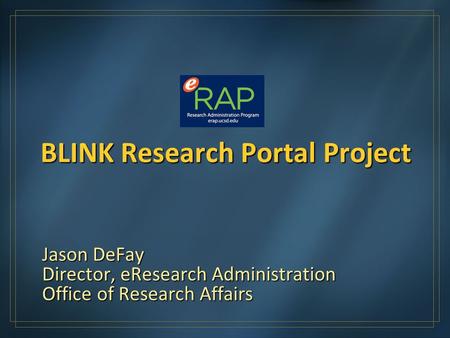 BLINK Research Portal Project Jason DeFay Director, eResearch Administration Office of Research Affairs.