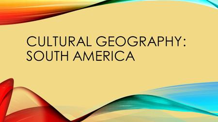 CULTURAL GEOGRAPHY: SOUTH AMERICA. CULTURAL GEOGRAPHY OF SOUTH AMERICA Essential Questions: How has cultural geography influenced the people in Latin.