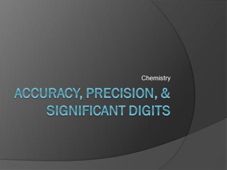 Chemistry. Accuracy  how closely a measurement matches the true or actual values  only requires the true value (bulls eye) & one measurement (for the.