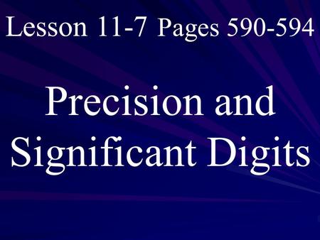 Lesson 11-7 Pages 590-594 Precision and Significant Digits.