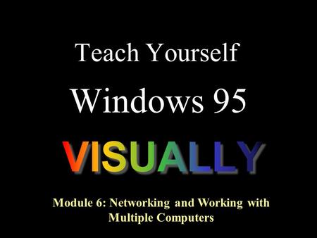 Teach Yourself Windows 95 Module 6: Networking and Working with Multiple Computers.