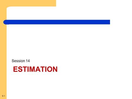 9-1 ESTIMATION Session 14. 9-2 Factors Affecting Confidence Interval Estimates The factors that determine the width of a confidence interval are: 1.The.