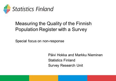 Measuring the Quality of the Finnish Population Register with a Survey Special focus on non-response Päivi Hokka and Markku Nieminen Statistics Finland.