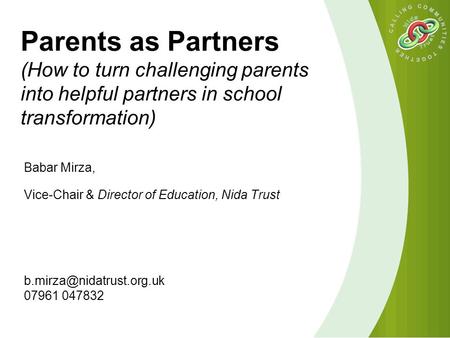 Parents as Partners (How to turn challenging parents into helpful partners in school transformation) Babar Mirza, Vice-Chair & Director of Education, Nida.