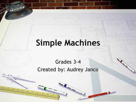 Simple Machines Grades 3-4 Created by: Audrey Janco.