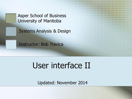 Asper School of Business University of Manitoba Systems Analysis & Design Instructor: Bob Travica User interface II Updated: November 2014.