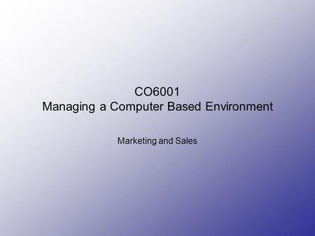 CO6001 Managing a Computer Based Environment Marketing and Sales.